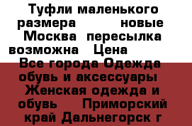 Туфли маленького размера 32 - 33 новые, Москва, пересылка возможна › Цена ­ 2 800 - Все города Одежда, обувь и аксессуары » Женская одежда и обувь   . Приморский край,Дальнегорск г.